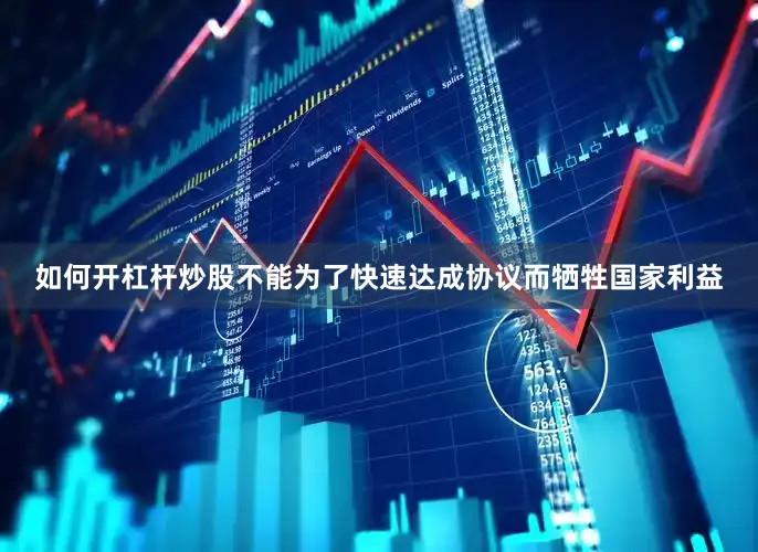 如何开杠杆炒股不能为了快速达成协议而牺牲国家利益
