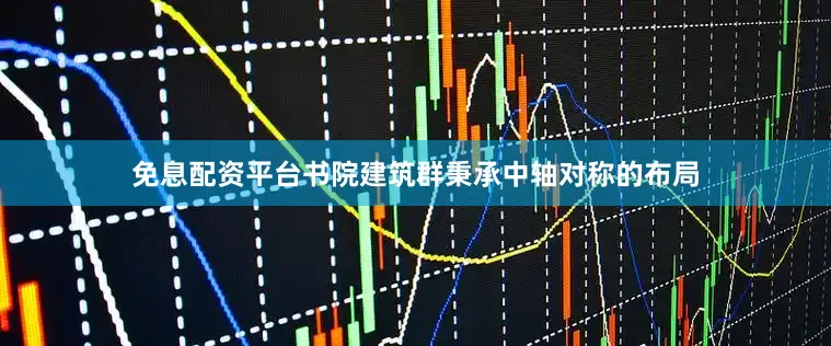 免息配资平台书院建筑群秉承中轴对称的布局