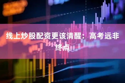 线上炒股配资更该清醒：高考远非终点