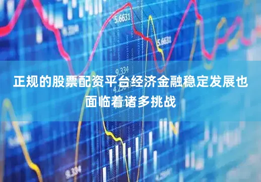 正规的股票配资平台经济金融稳定发展也面临着诸多挑战