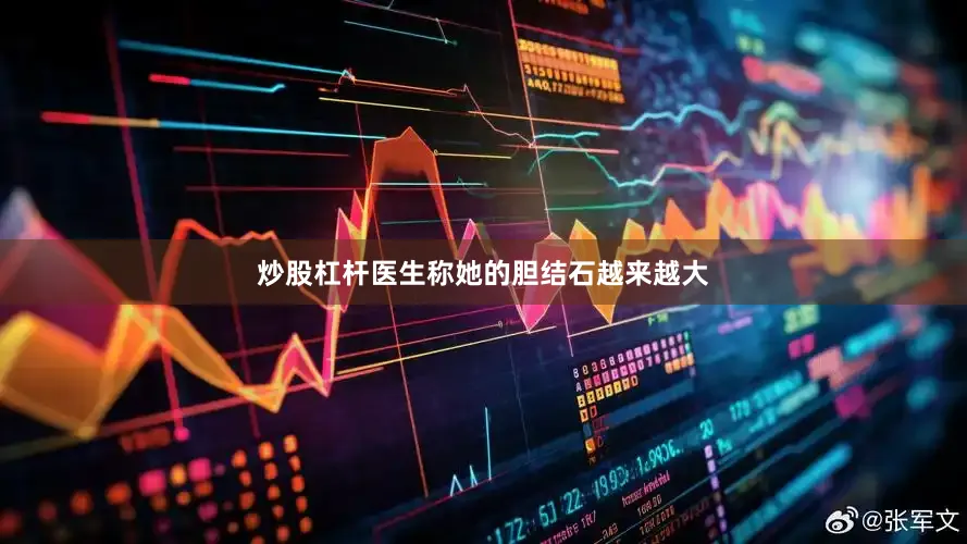 炒股杠杆医生称她的胆结石越来越大