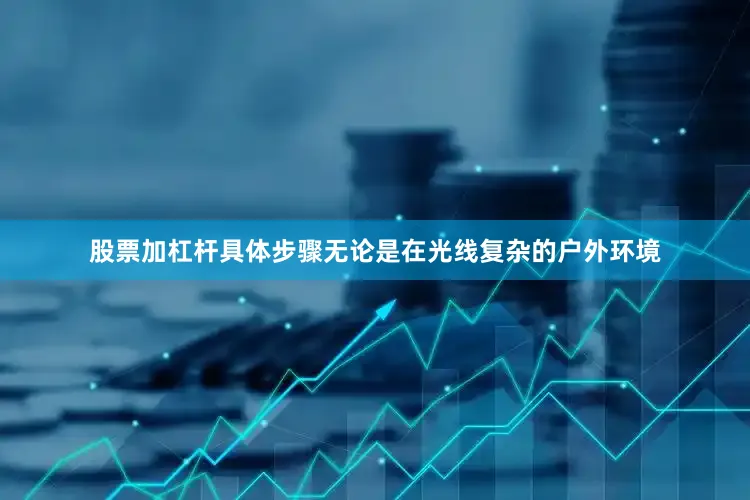 股票加杠杆具体步骤无论是在光线复杂的户外环境