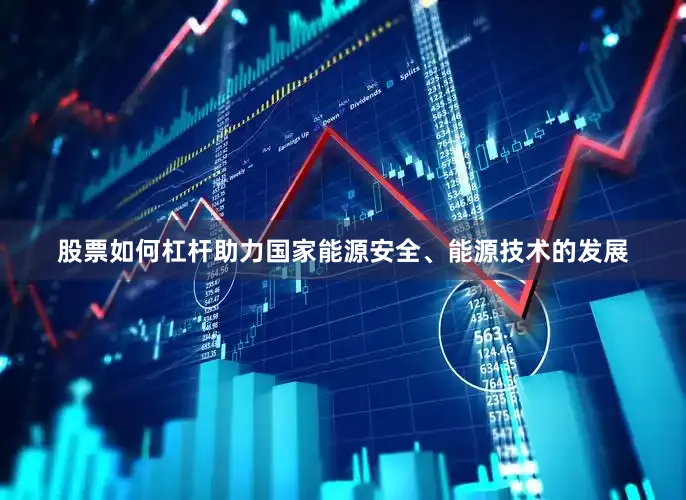 股票如何杠杆助力国家能源安全、能源技术的发展