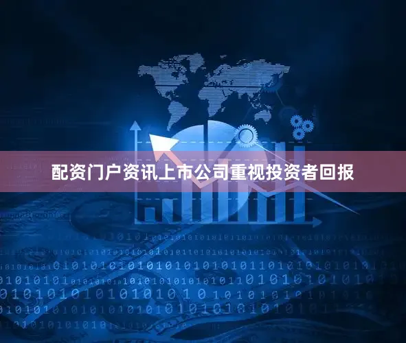 配资门户资讯上市公司重视投资者回报