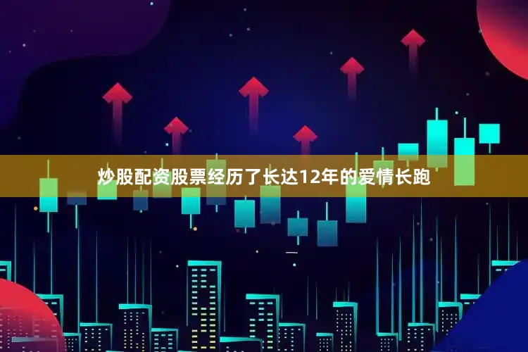 炒股配资股票经历了长达12年的爱情长跑