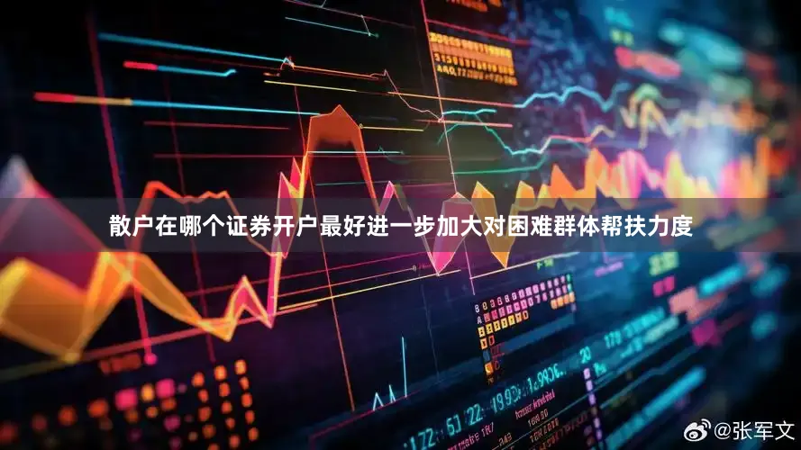 散户在哪个证券开户最好进一步加大对困难群体帮扶力度