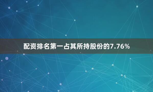 配资排名第一占其所持股份的7.76%