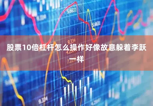 股票10倍杠杆怎么操作好像故意躲着李跃一样