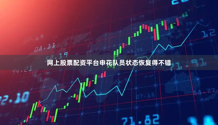 网上股票配资平台申花队员状态恢复得不错
