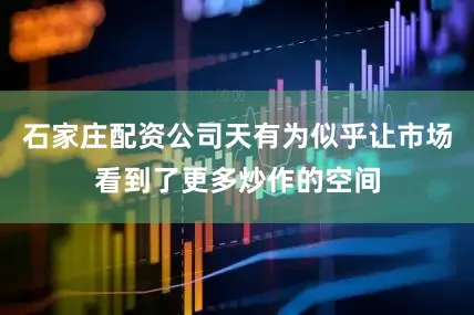 石家庄配资公司天有为似乎让市场看到了更多炒作的空间