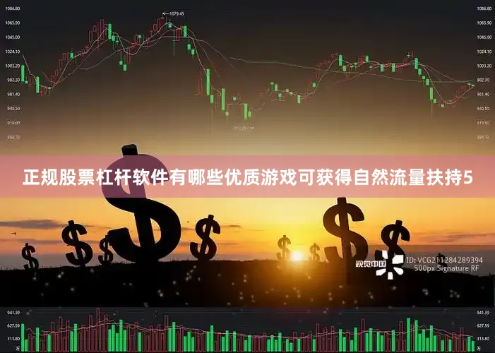 正规股票杠杆软件有哪些优质游戏可获得自然流量扶持5