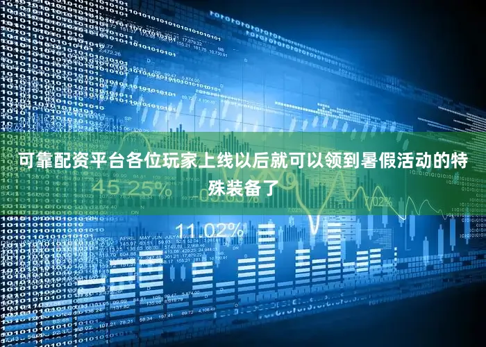 可靠配资平台各位玩家上线以后就可以领到暑假活动的特殊装备了