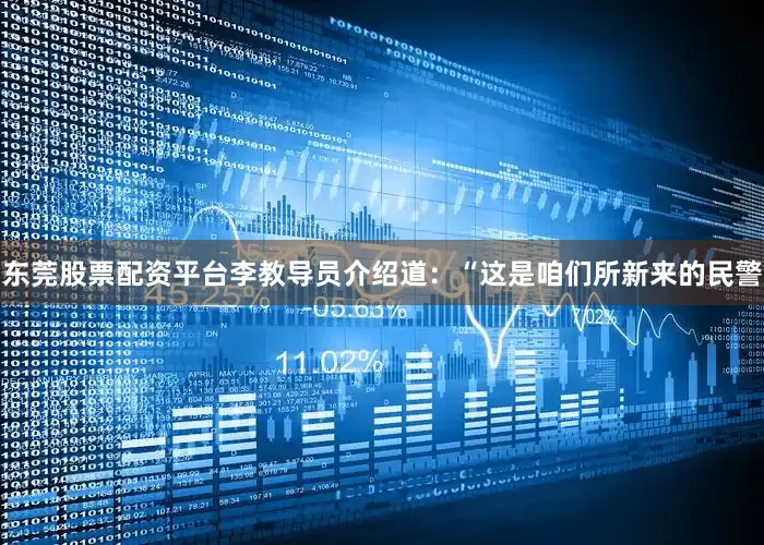 东莞股票配资平台李教导员介绍道：“这是咱们所新来的民警