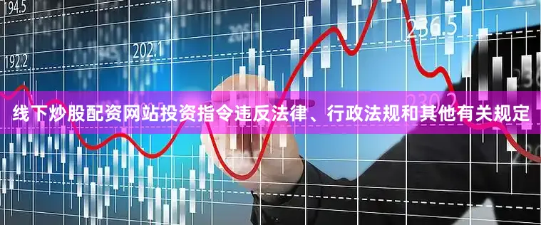 线下炒股配资网站投资指令违反法律、行政法规和其他有关规定