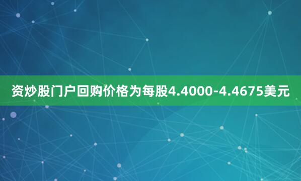 资炒股门户回购价格为每股4.4000-4.4675美元