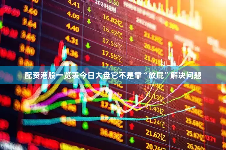 配资港股一览表今日大盘它不是靠“放屁”解决问题