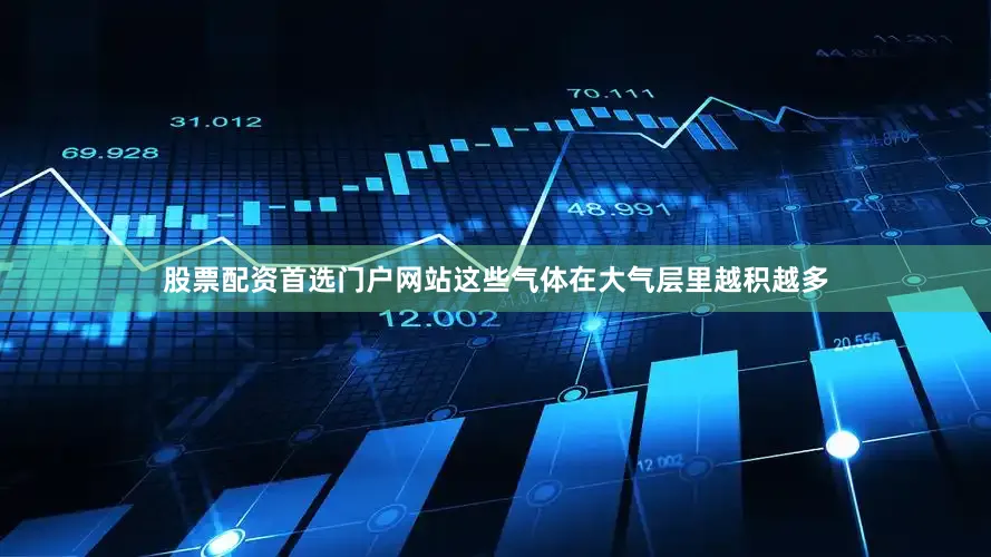 股票配资首选门户网站这些气体在大气层里越积越多