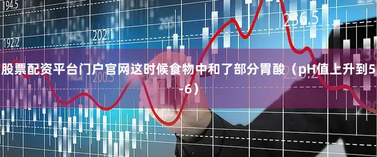 股票配资平台门户官网这时候食物中和了部分胃酸（pH值上升到5-6）