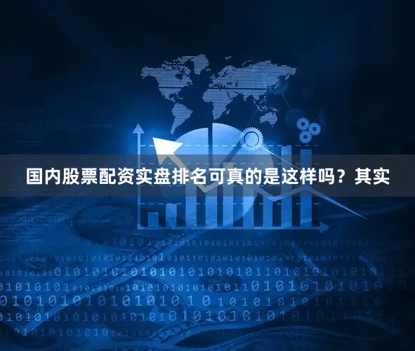国内股票配资实盘排名可真的是这样吗？其实