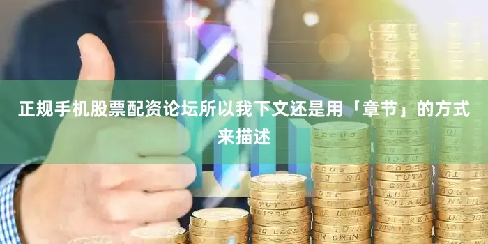 正规手机股票配资论坛所以我下文还是用「章节」的方式来描述