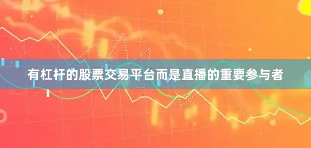 有杠杆的股票交易平台而是直播的重要参与者