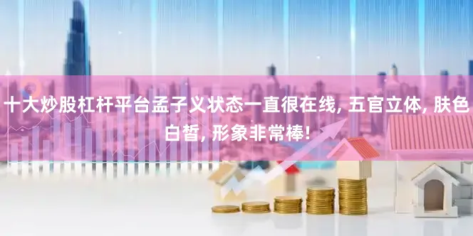 十大炒股杠杆平台孟子义状态一直很在线, 五官立体, 肤色白皙, 形象非常棒!