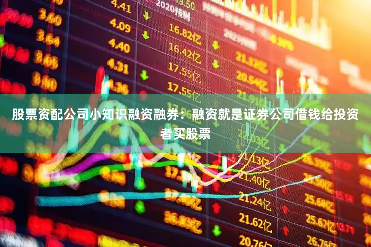 股票资配公司小知识融资融券：融资就是证券公司借钱给投资者买股票