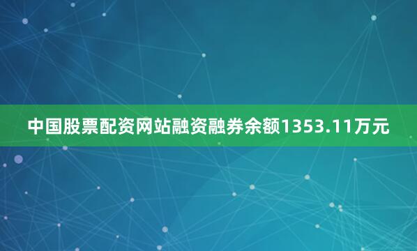 中国股票配资网站融资融券余额1353.11万元