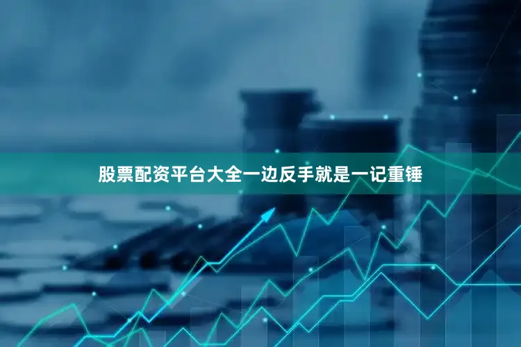 股票配资平台大全一边反手就是一记重锤