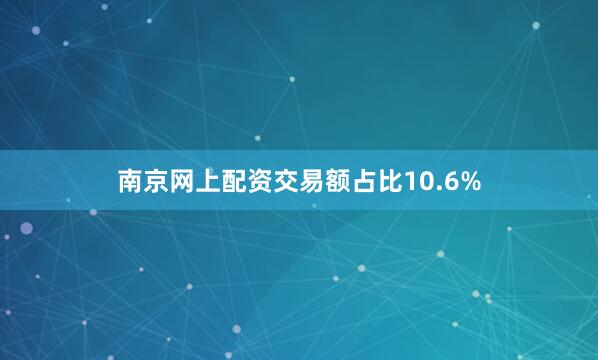 南京网上配资交易额占比10.6%