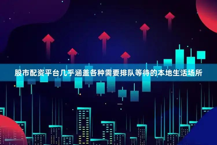 股市配资平台几乎涵盖各种需要排队等待的本地生活场所