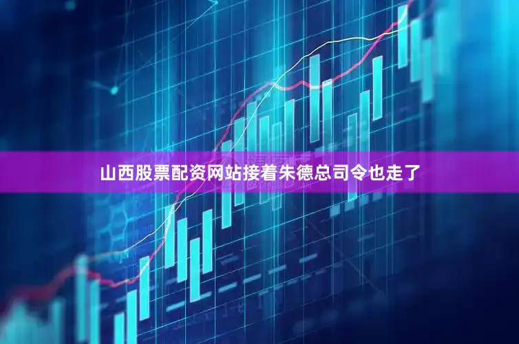 山西股票配资网站接着朱德总司令也走了