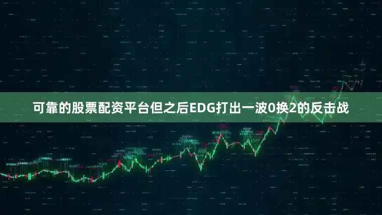 可靠的股票配资平台但之后EDG打出一波0换2的反击战
