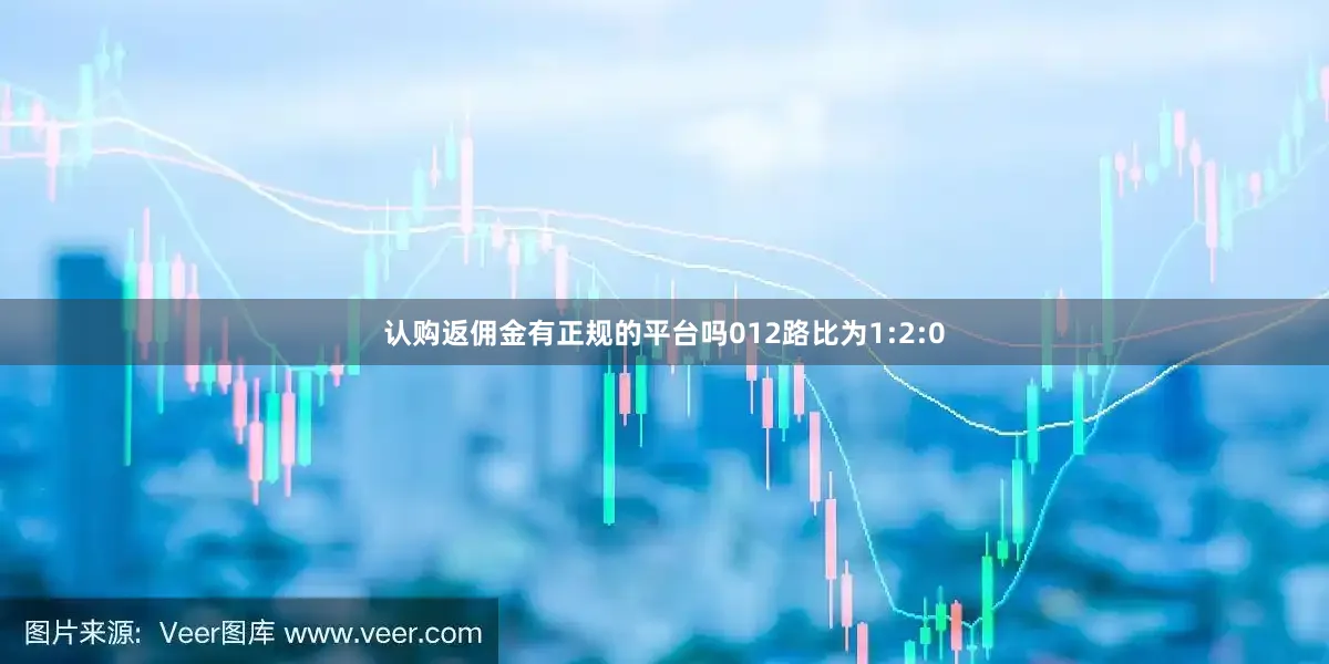 认购返佣金有正规的平台吗012路比为1:2:0