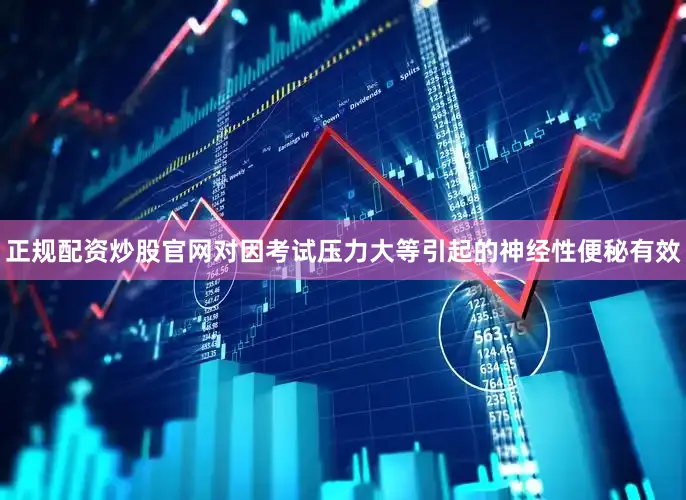 正规配资炒股官网对因考试压力大等引起的神经性便秘有效