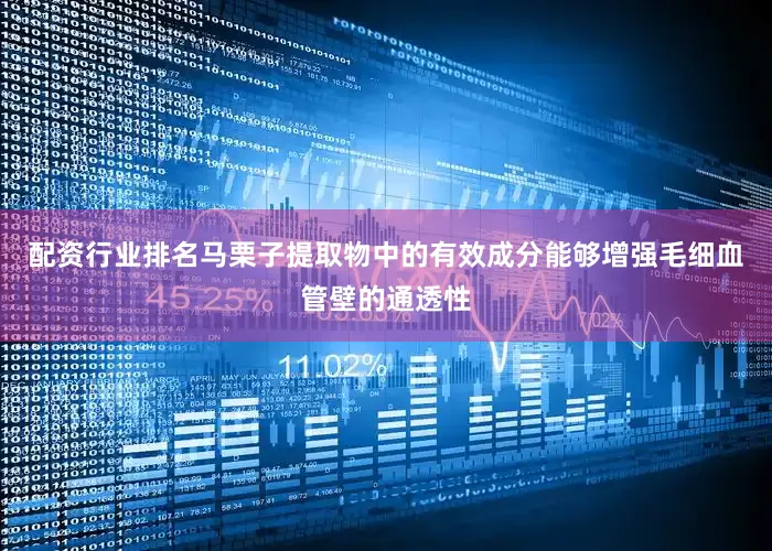 配资行业排名马栗子提取物中的有效成分能够增强毛细血管壁的通透性